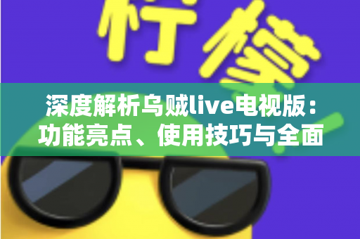 深度解析乌贼live电视版：功能亮点、使用技巧与全面评测指南