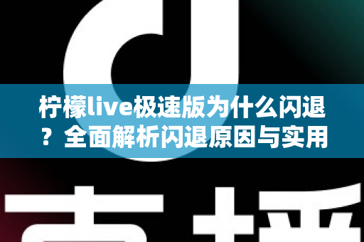 柠檬live极速版为什么闪退？全面解析闪退原因与实用解决方法