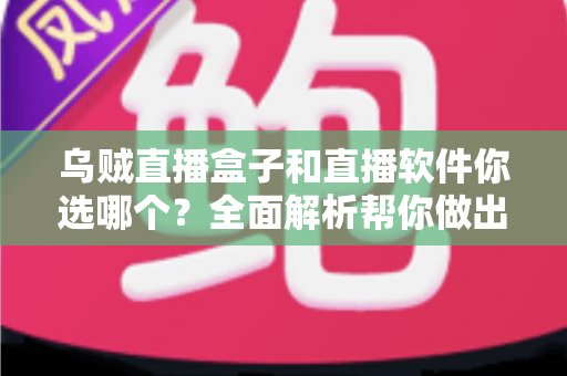 乌贼直播盒子和直播软件你选哪个？全面解析帮你做出最佳选择