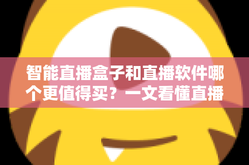 智能直播盒子和直播软件哪个更值得买？一文看懂直播间搭建的最优解，少花冤枉钱