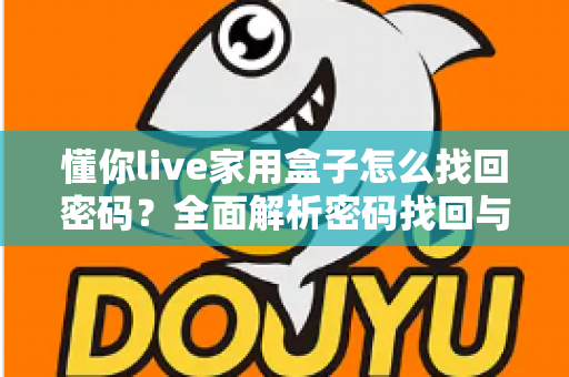 懂你live家用盒子怎么找回密码？全面解析密码找回与重置方法指南