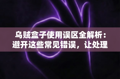 乌贼盒子使用误区全解析:避开这些常见错误,让处理乌贼变得又快又干净 乌贼盒子使用误区全解析:避开这些常见错误,让处理乌贼变得又快又干净