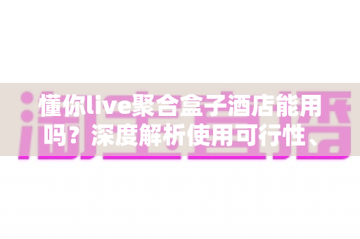 懂你live聚合盒子酒店能用吗？深度解析使用可行性、限制与实用建议
