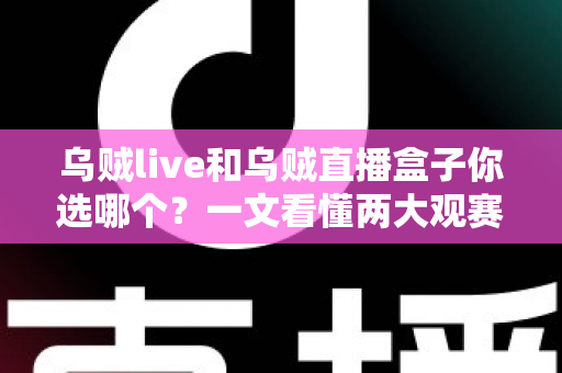 乌贼live和乌贼直播盒子你选哪个?一文看懂两大观赛利器的区别与选购攻略 乌贼live和乌贼直播盒子你选哪个?一文看懂两大观赛利器的区别与选购攻略